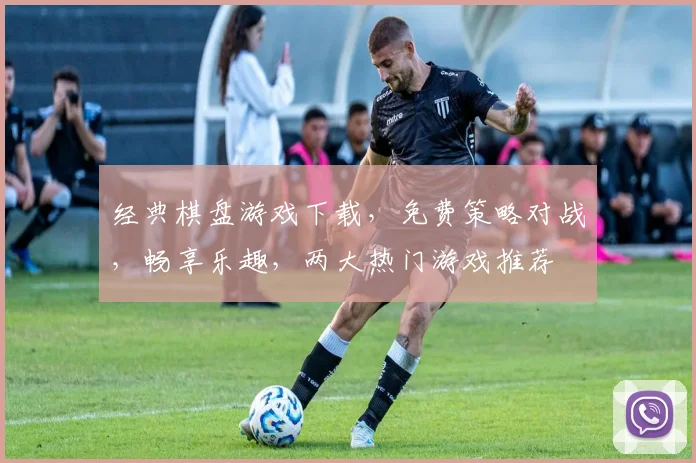 经典棋盘游戏下载，免费策略对战，畅享乐趣，两大热门游戏推荐
