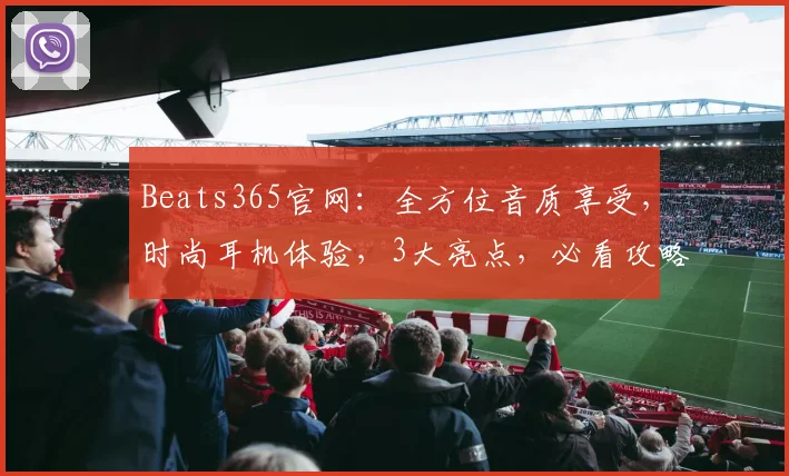 Beats365官网：全方位音质享受，时尚耳机体验，3大亮点，必看攻略，一网打尽