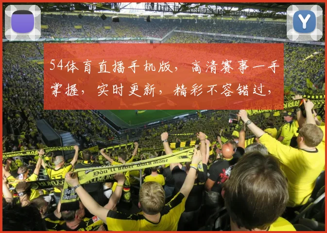 54体育直播手机版，高清赛事一手掌握，实时更新，精彩不容错过，三重福利等你来享