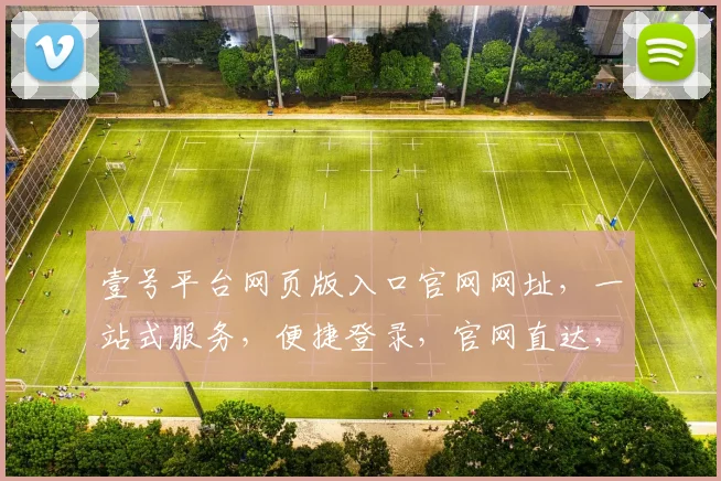 壹号平台网页版入口官网网址，一站式服务，便捷登录，官网直达，必看攻略，三步轻松获取