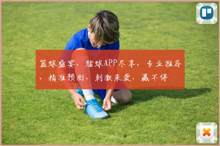 篮球盛宴，赌球APP尽享，专业推荐，精准预测，刺激来袭，赢不停