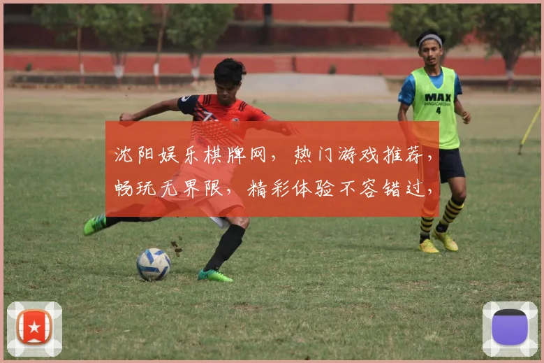 沈阳娱乐棋牌网，热门游戏推荐，畅玩无界限，精彩体验不容错过，快来加入我们